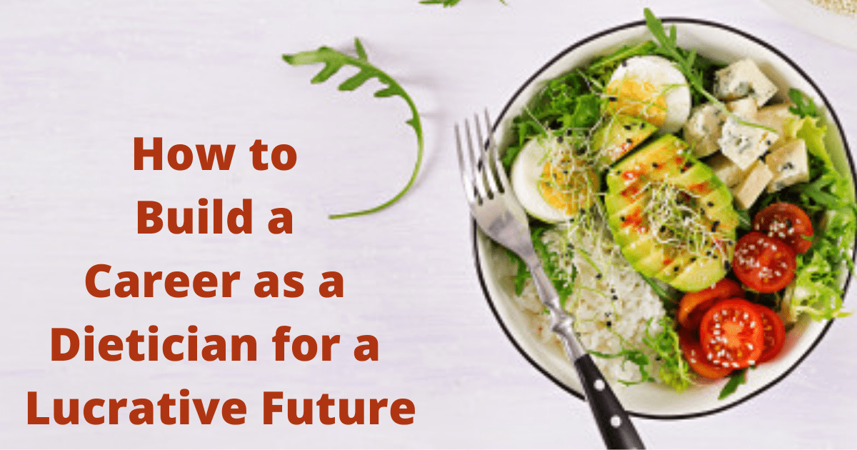 How to Build a Career as a Dietician for a Lucrative Future