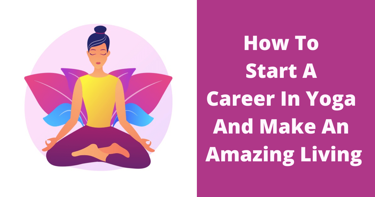 How To Start A Career In Yoga And Make An Amazing Living