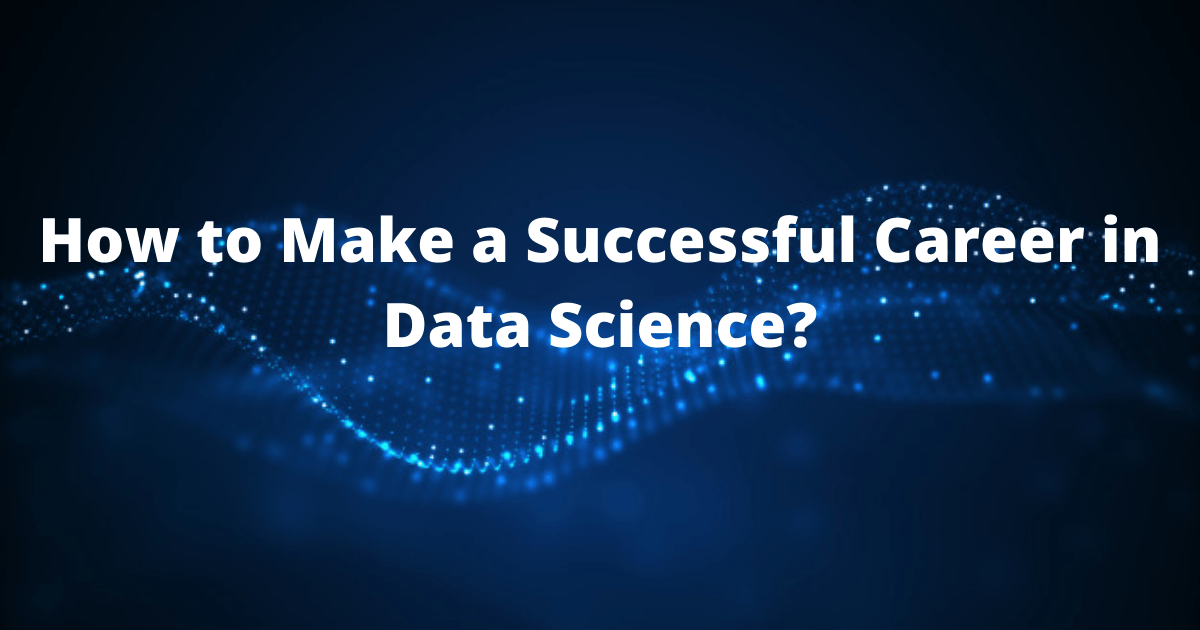 How to Make a Successful Career in Data Science?